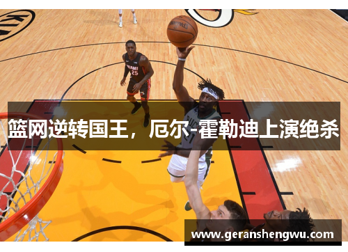 篮网逆转国王，厄尔-霍勒迪上演绝杀