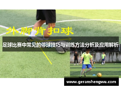 足球比赛中常见的停球技巧与训练方法分析及应用解析