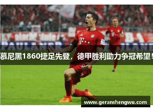 慕尼黑1860捷足先登，德甲胜利助力争冠希望！