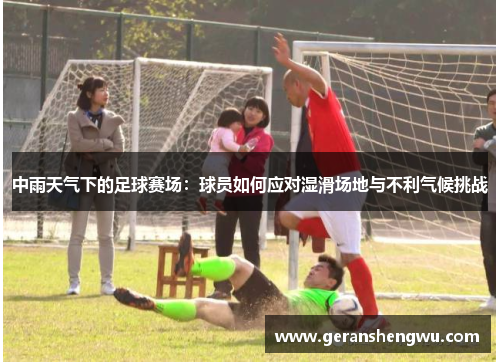 中雨天气下的足球赛场：球员如何应对湿滑场地与不利气候挑战