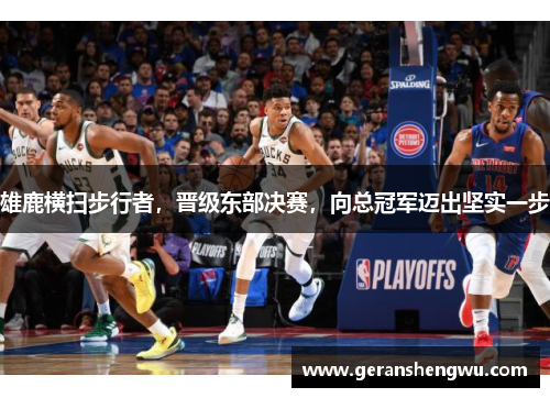 雄鹿横扫步行者，晋级东部决赛，向总冠军迈出坚实一步