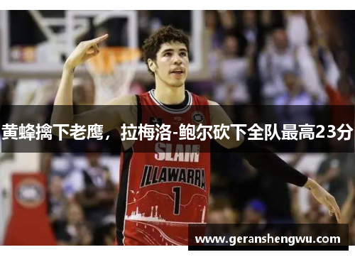 黄蜂擒下老鹰，拉梅洛-鲍尔砍下全队最高23分