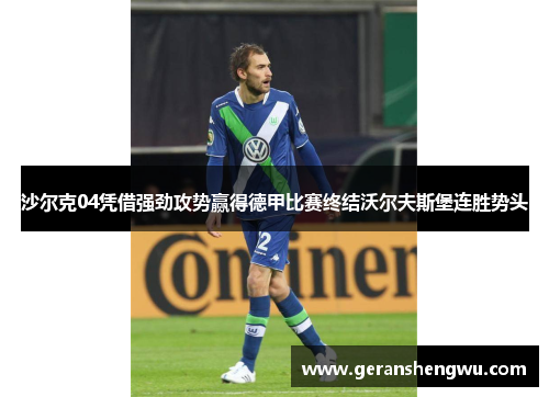 沙尔克04凭借强劲攻势赢得德甲比赛终结沃尔夫斯堡连胜势头
