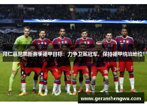 拜仁慕尼黑新赛季德甲目标：力争卫冕冠军，保持德甲统治地位！