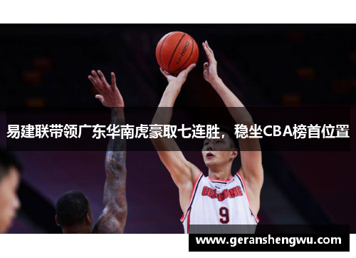 易建联带领广东华南虎豪取七连胜，稳坐CBA榜首位置