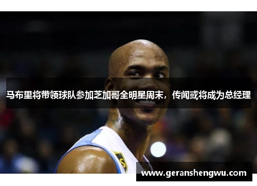 马布里将带领球队参加芝加哥全明星周末，传闻或将成为总经理