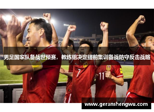 男足国家队备战世预赛，教练组决定提前集训备战防守反击战略