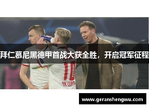 拜仁慕尼黑德甲首战大获全胜，开启冠军征程