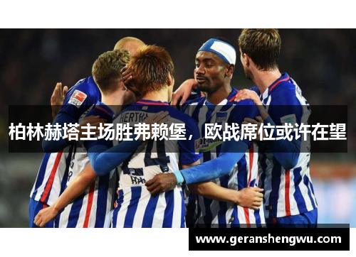 柏林赫塔主场胜弗赖堡，欧战席位或许在望
