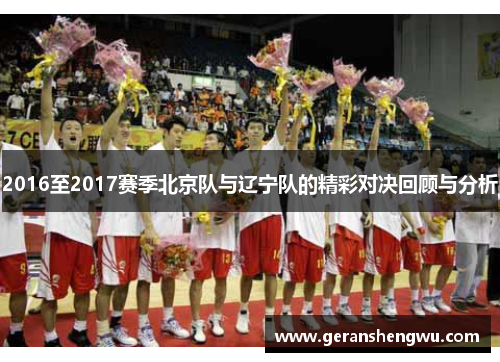 2016至2017赛季北京队与辽宁队的精彩对决回顾与分析