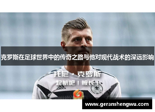 克罗斯在足球世界中的传奇之路与他对现代战术的深远影响