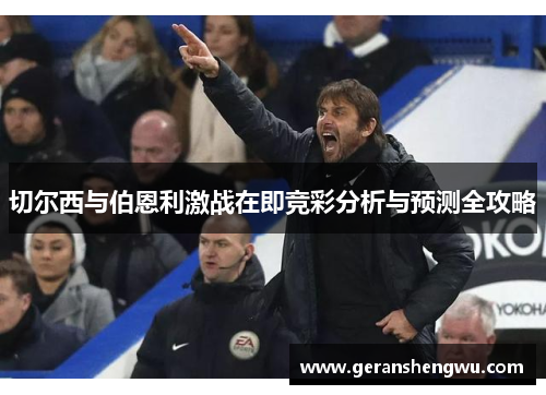 切尔西与伯恩利激战在即竞彩分析与预测全攻略