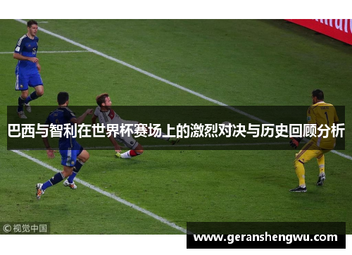 巴西与智利在世界杯赛场上的激烈对决与历史回顾分析