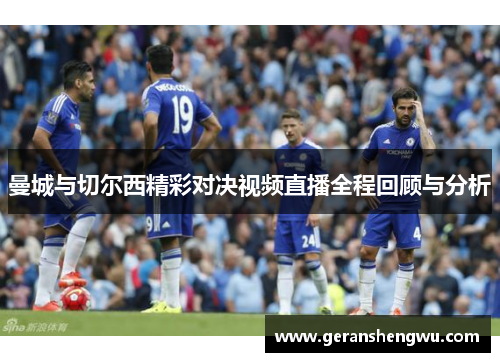 曼城与切尔西精彩对决视频直播全程回顾与分析