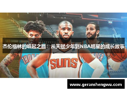 杰伦格林的崛起之路：从天赋少年到NBA明星的成长故事