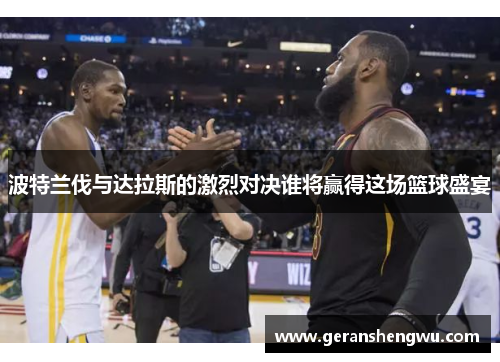 波特兰伐与达拉斯的激烈对决谁将赢得这场篮球盛宴