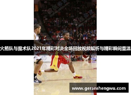 火箭队与魔术队2021年精彩对决全场回放视频解析与精彩瞬间重温