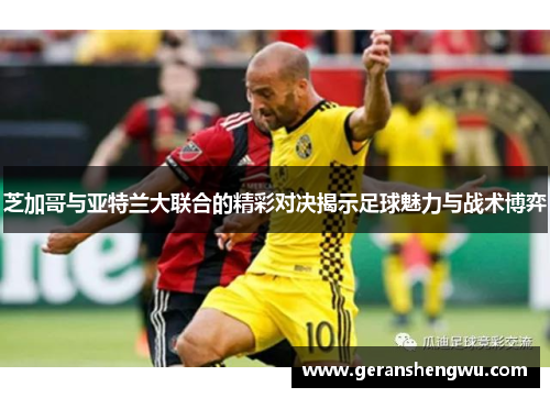 芝加哥与亚特兰大联合的精彩对决揭示足球魅力与战术博弈