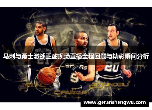 马刺与勇士激战正酣现场直播全程回顾与精彩瞬间分析