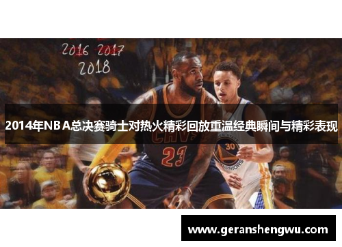 2014年NBA总决赛骑士对热火精彩回放重温经典瞬间与精彩表现